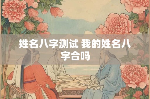 姓名八字测试 我的姓名八字合吗