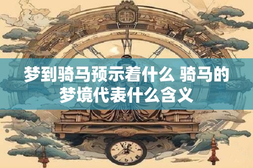 梦到骑马预示着什么 骑马的梦境代表什么含义