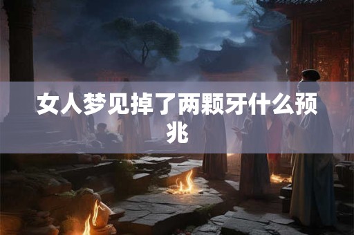 女人梦见掉了两颗牙什么预兆