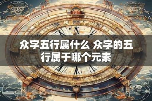 众字五行属什么 众字的五行属于哪个元素