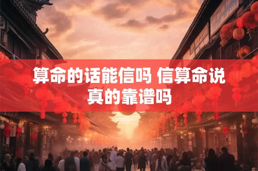 算命的话能信吗 信算命说真的靠谱吗