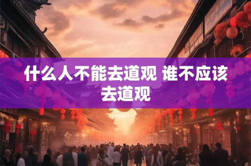 什么人不能去道观 谁不应该去道观