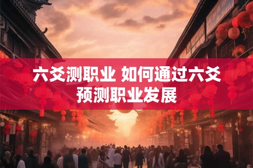 六爻测职业 如何通过六爻预测职业发展