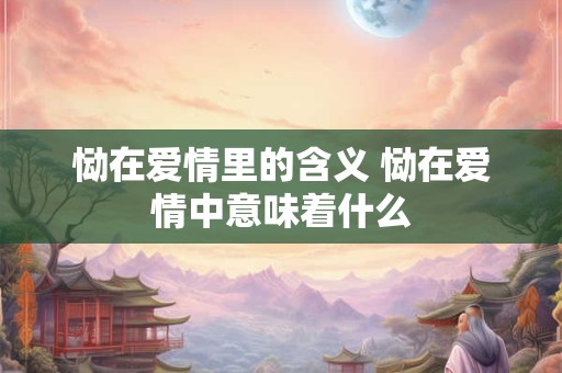 恸在爱情里的含义 恸在爱情中意味着什么