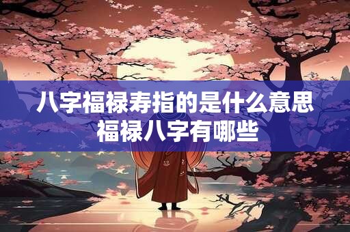 八字福禄寿指的是什么意思 福禄八字有哪些