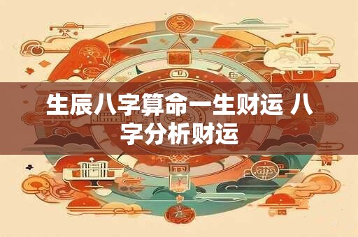 生辰八字算命一生财运 八字分析财运