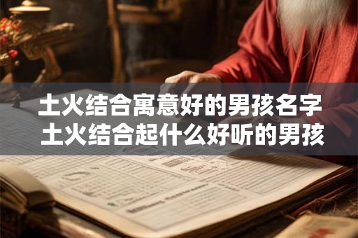 土火结合寓意好的男孩名字 土火结合起什么好听的男孩名字