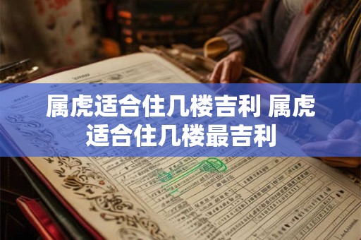属虎适合住几楼吉利 属虎适合住几楼最吉利