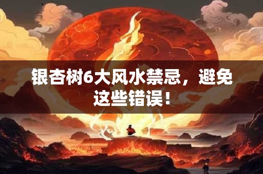 银杏树6大风水禁忌，避免这些错误！