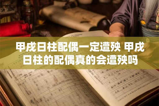 甲戌日柱配偶一定遭殃 甲戌日柱的配偶真的会遭殃吗