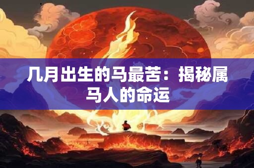 几月出生的马最苦：揭秘属马人的命运