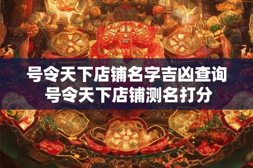 号令天下店铺名字吉凶查询 号令天下店铺测名打分