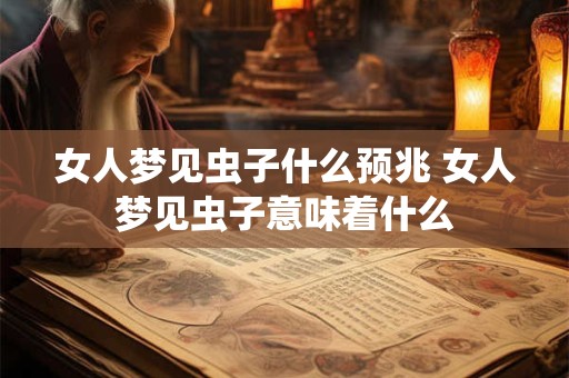 女人梦见虫子什么预兆 女人梦见虫子意味着什么