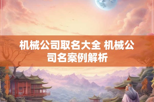 机械公司取名大全 机械公司名案例解析