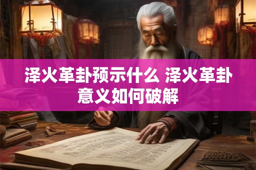 泽火革卦预示什么 泽火革卦意义如何破解