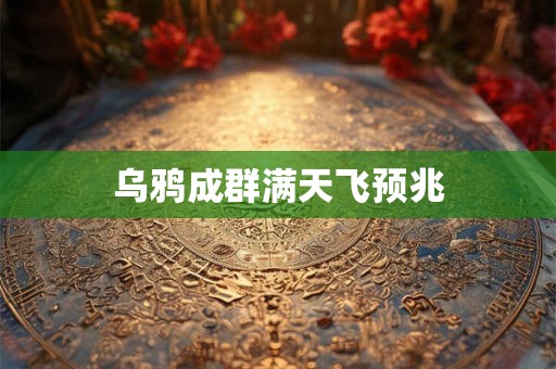 乌鸦成群满天飞预兆 乌鸦成群满天飞预兆