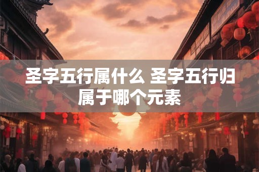 圣字五行属什么 圣字五行归属于哪个元素