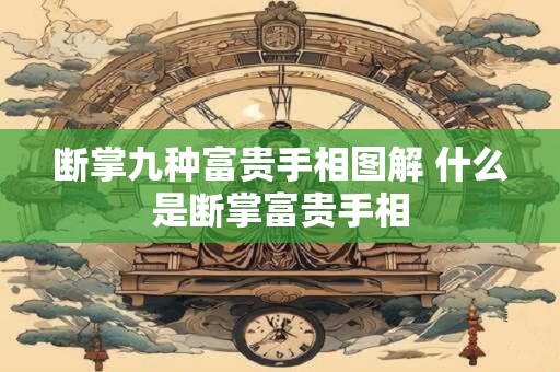断掌九种富贵手相图解 什么是断掌富贵手相