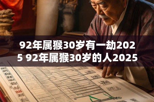 92年属猴30岁有一劫2025 92年属猴30岁的人2025年会有什么劫数