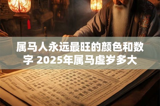 属马人永远最旺的颜色和数字 2025年属马虚岁多大