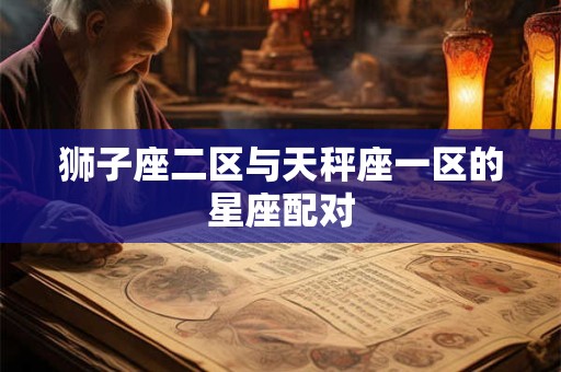 狮子座二区与天秤座一区的星座配对