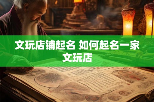 文玩店铺起名 如何起名一家文玩店