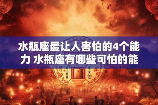 水瓶座最让人害怕的4个能力 水瓶座有哪些可怕的能力