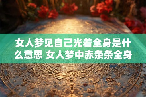 女人梦见自己光着全身是什么意思 女人梦中赤条条全身是什么预示