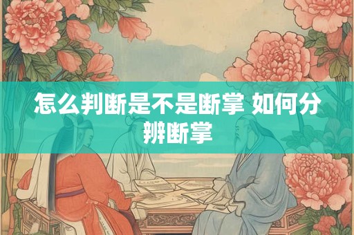 怎么判断是不是断掌 如何分辨断掌