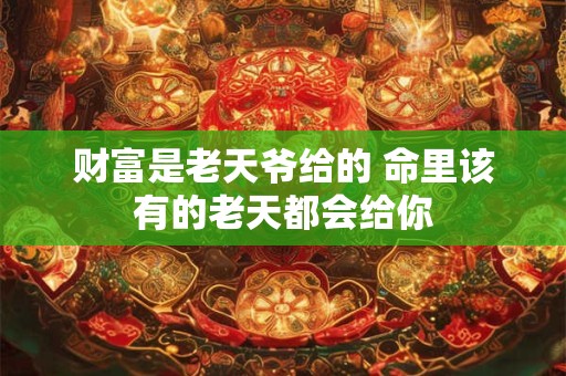 财富是老天爷给的 命里该有的老天都会给你