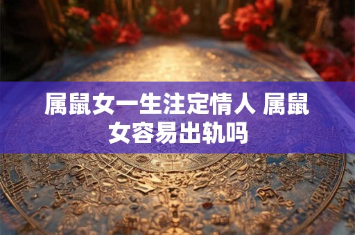 属鼠女一生注定情人 属鼠女容易出轨吗