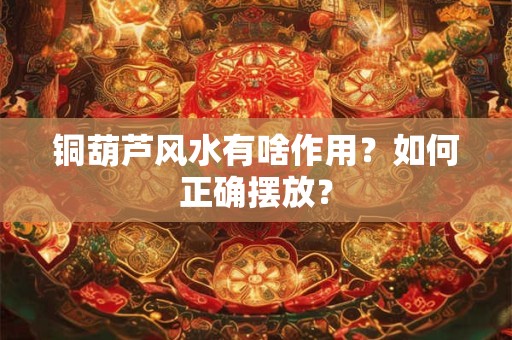 铜葫芦风水有啥作用？如何正确摆放？
