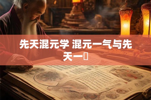 先天混元学 混元一气与先天一炁 先天混元学 混元一气与先天一炁