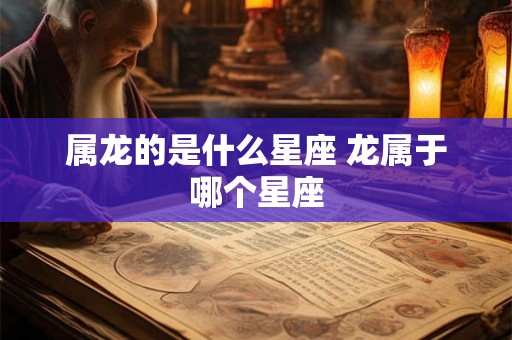 属龙的是什么星座 龙属于哪个星座