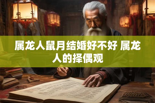 属龙人鼠月结婚好不好 属龙人的择偶观