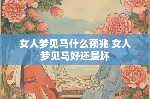 女人梦见马什么预兆 女人梦见马好还是坏