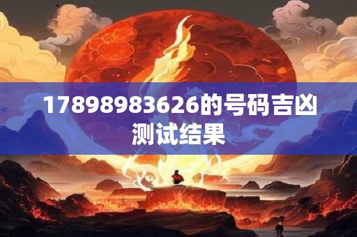 17898983626的号码吉凶测试结果