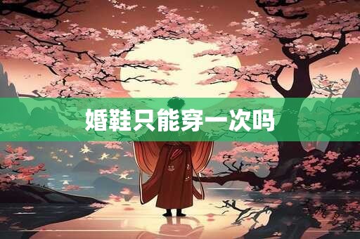 婚鞋只能穿一次吗