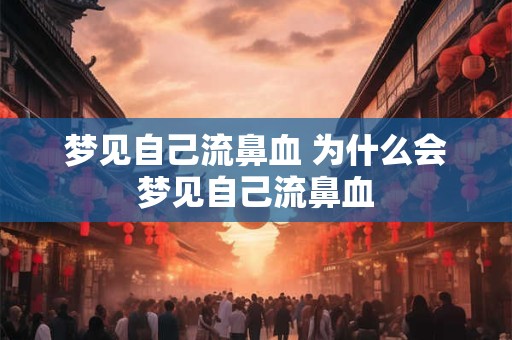 梦见自己流鼻血 为什么会梦见自己流鼻血