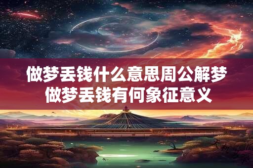 做梦丢钱什么意思周公解梦 做梦丢钱有何象征意义