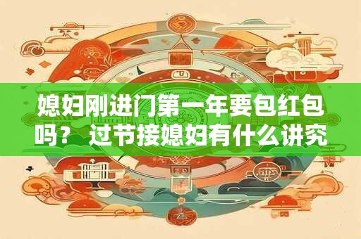 媳妇刚进门第一年要包红包吗？ 过节接媳妇有什么讲究？