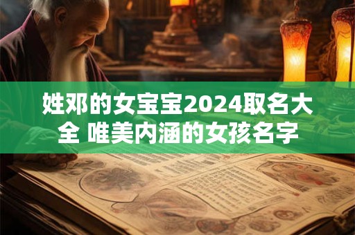 姓邓的女宝宝2024取名大全 唯美内涵的女孩名字