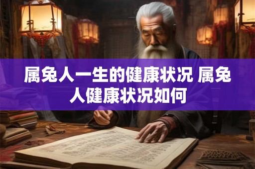 属兔人一生的健康状况 属兔人健康状况如何
