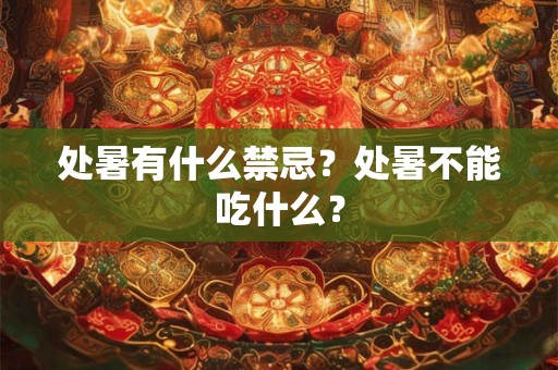 处暑有什么禁忌？处暑不能吃什么？