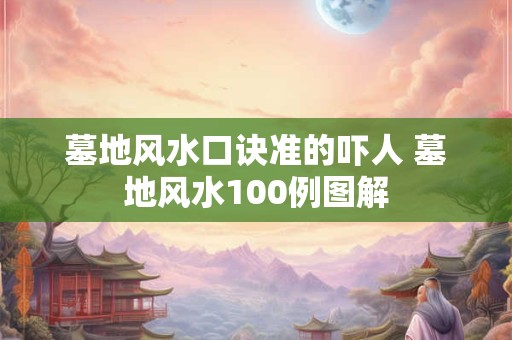 墓地风水口诀准的吓人 墓地风水100例图解