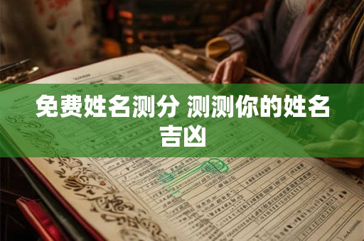 免费姓名测分 测测你的姓名吉凶