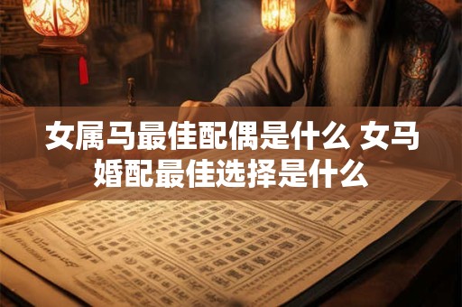 女属马最佳配偶是什么 女马婚配最佳选择是什么