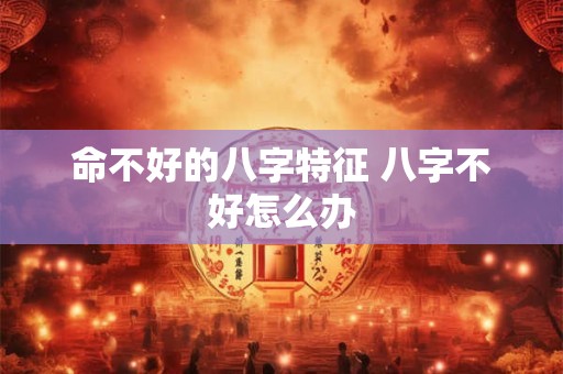 命不好的八字特征 八字不好怎么办