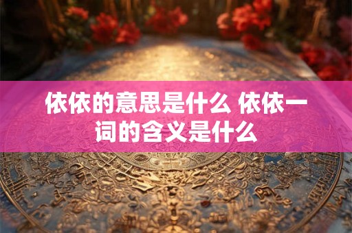 依依的意思是什么 依依一词的含义是什么