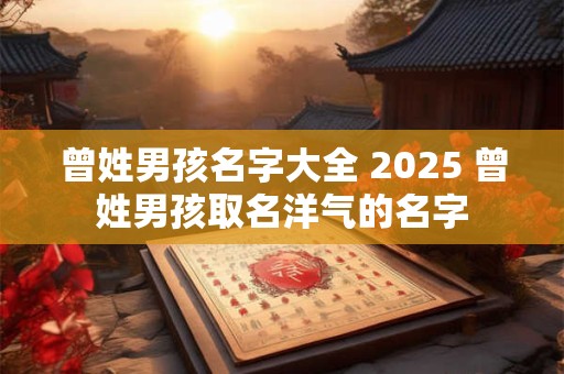 曾姓男孩名字大全 2025 曾姓男孩取名洋气的名字